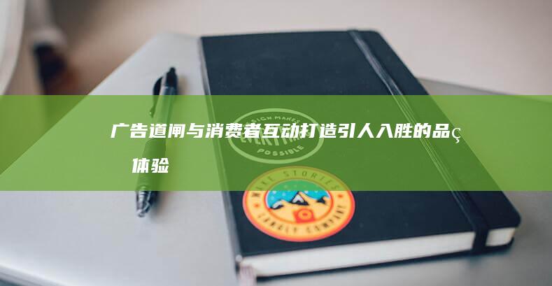 广告道闸与消费者互动：打造引人入胜的品牌体验