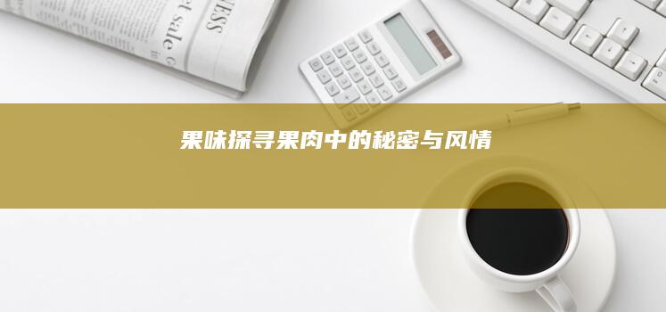 果味：探寻果肉中的秘密与风情