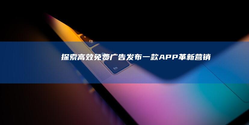 探索高效免费广告发布：一款APP革新营销